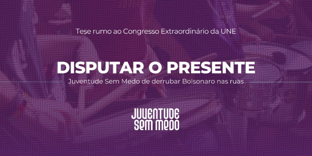 DISPUTAR O PRESENTE: JUVENTUDE SEM MEDO  NAS RUAS PARA DERROTAR BOLSONARO!